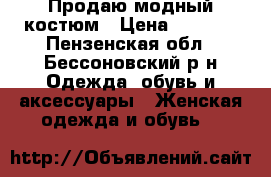 Продаю модный костюм › Цена ­ 1 000 - Пензенская обл., Бессоновский р-н Одежда, обувь и аксессуары » Женская одежда и обувь   